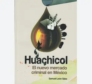 Huachicol, el nuevo mercado criminal en M&eacute;xico, de Samuel Le&oacute;n S&aacute;ez