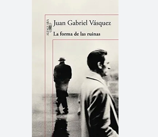 La forma de las ruinas, de Juan Gabriel V&aacute;squez