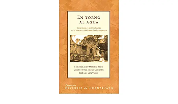 En torno al agua. Tres visiones sobre el agua en la historia cotidiana de Guanajuato