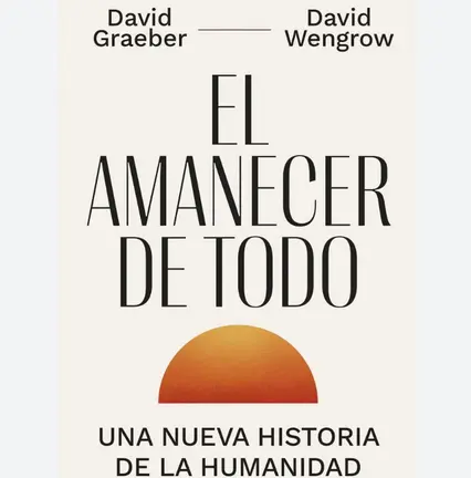 El amanecer de todo. Una nueva historia de la humanidad&nbsp;(2021; Ariel, 2022)