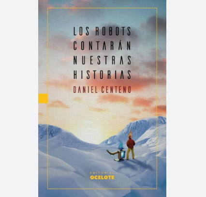 Los robots contar&aacute;n nuestras historias, de Daniel Centeno